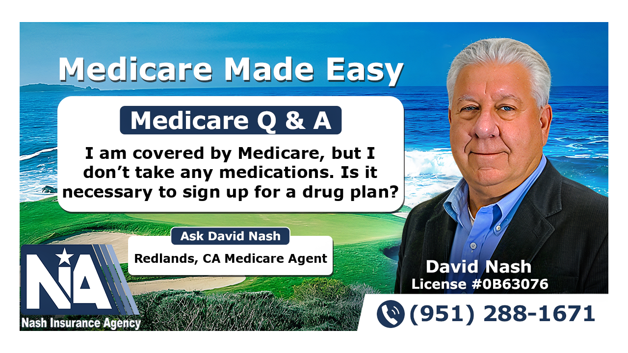 I am covered by Medicare, but I don’t take any medications. Is it necessary to sign up for a drug plan?